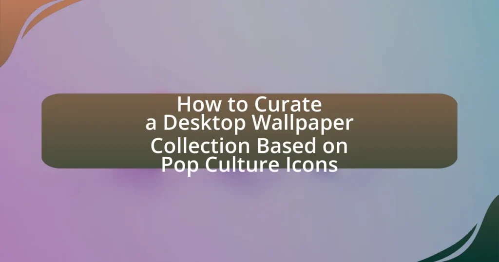 How to Curate a Desktop Wallpaper Collection Based on Pop Culture Icons