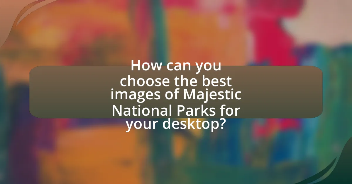 How can you choose the best images of Majestic National Parks for your desktop?