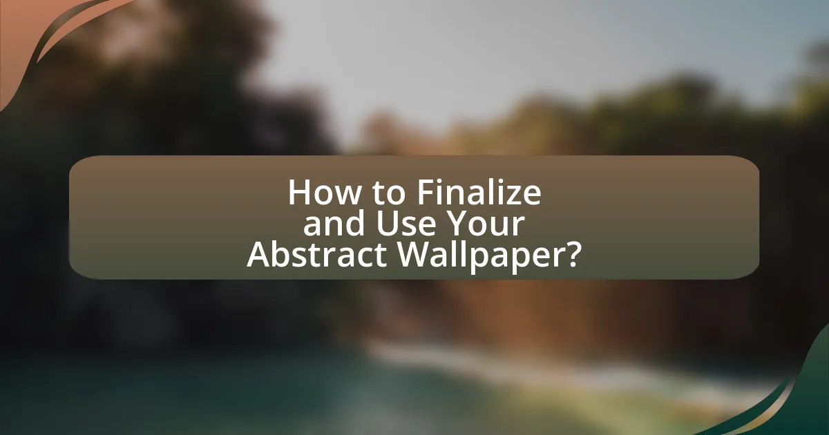 How to Finalize and Use Your Abstract Wallpaper?
