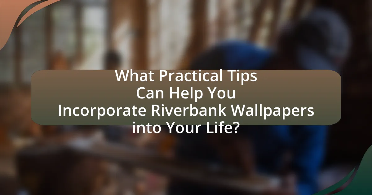 What Practical Tips Can Help You Incorporate Riverbank Wallpapers into Your Life?