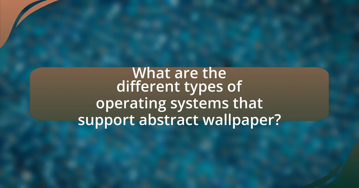 What are the different types of operating systems that support abstract wallpaper?