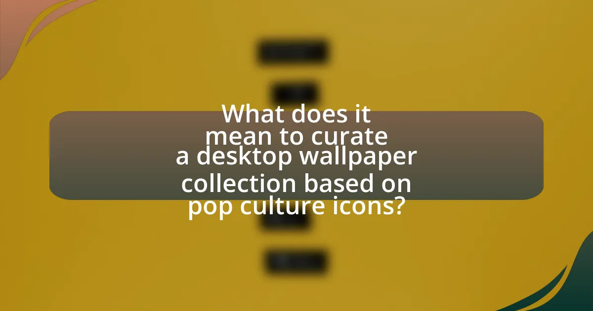 What does it mean to curate a desktop wallpaper collection based on pop culture icons?