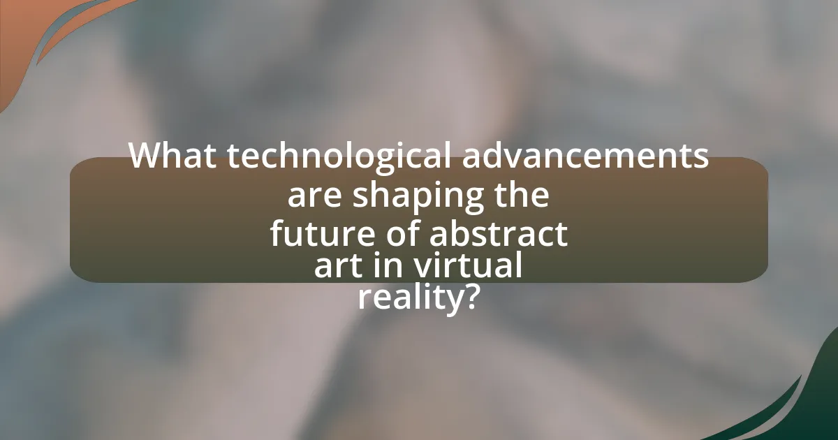 What technological advancements are shaping the future of abstract art in virtual reality?